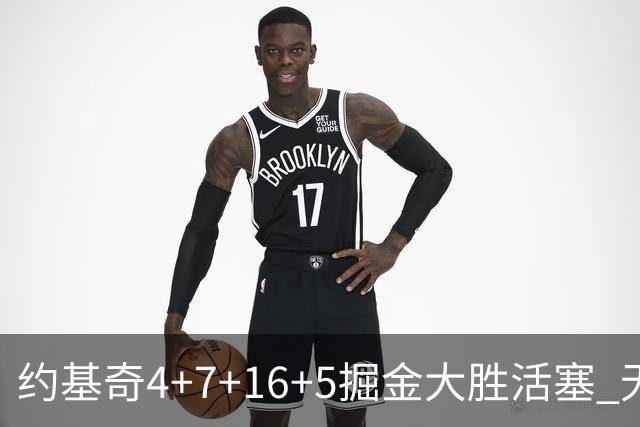 约基奇4+7+16+5掘金大胜活塞 无莫熊险胜太阳