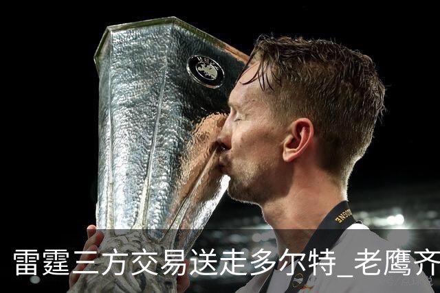 雷霆三方交易送走多尔特 老鹰齐聚三位加拿大国手